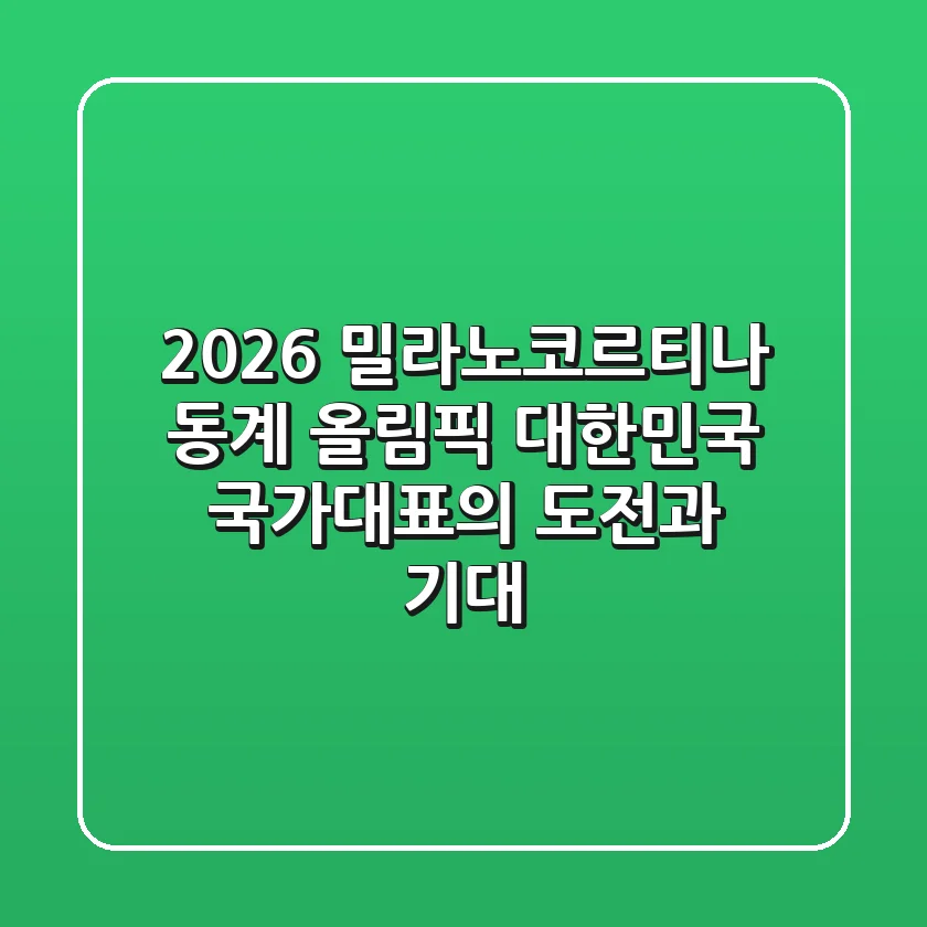 2026 밀라노-코르티나 동계 올림픽: 대한민국 국가대표의 도전과 기대