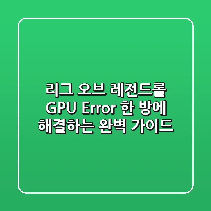 리그 오브 레전드(롤) GPU Error, 한 방에 해결하는 완벽 가이드