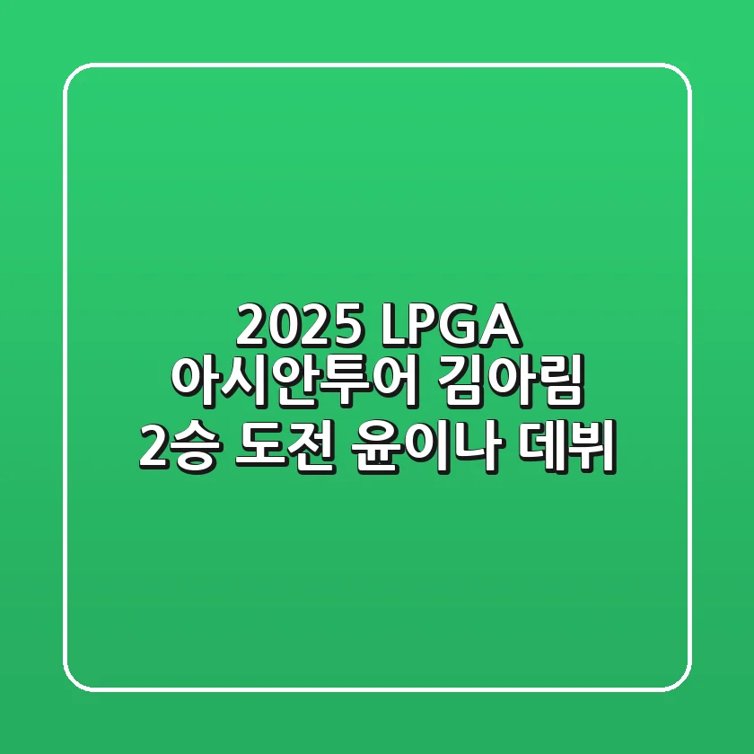 2025 LPGA 아시안투어: 김아림 2승 도전, 윤이나 데뷔!
