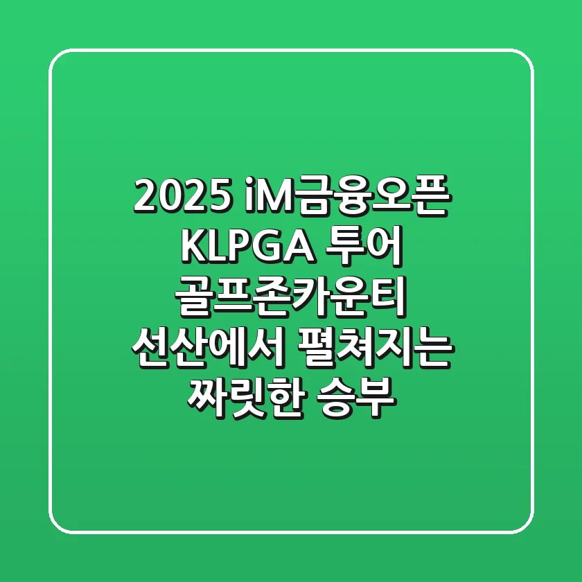 2025 iM금융오픈 KLPGA 투어: 골프존카운티 선산에서 펼쳐지는 짜릿한 승부!