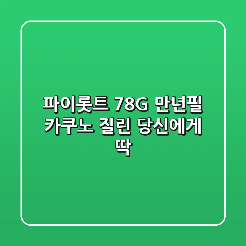 파이롯트 78G+ 만년필: 카쿠노 질린 당신에게 딱!