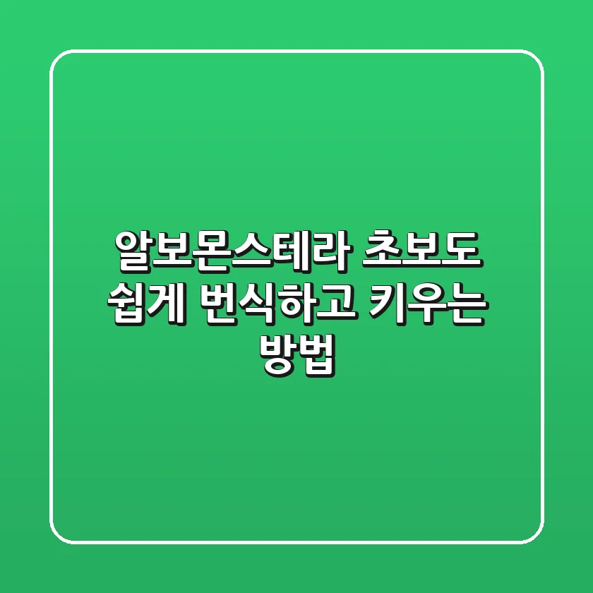 알보몬스테라, 초보도 쉽게 번식하고 키우는 방법 🌱