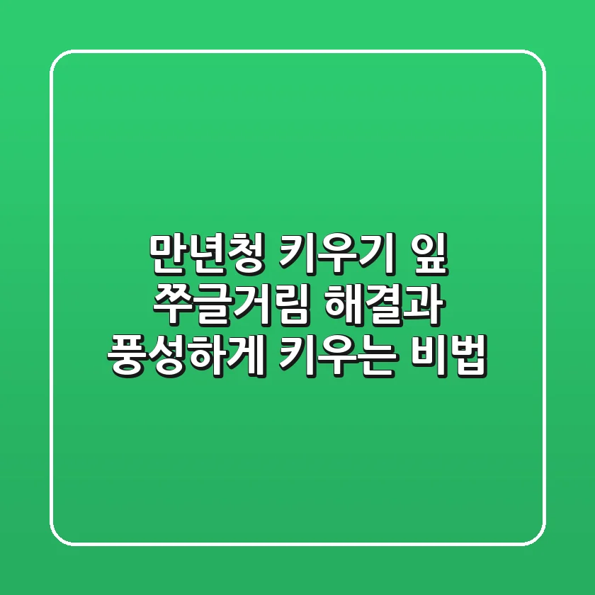 만년청 키우기, 잎 쭈글거림 해결과 풍성하게 키우는 비법
