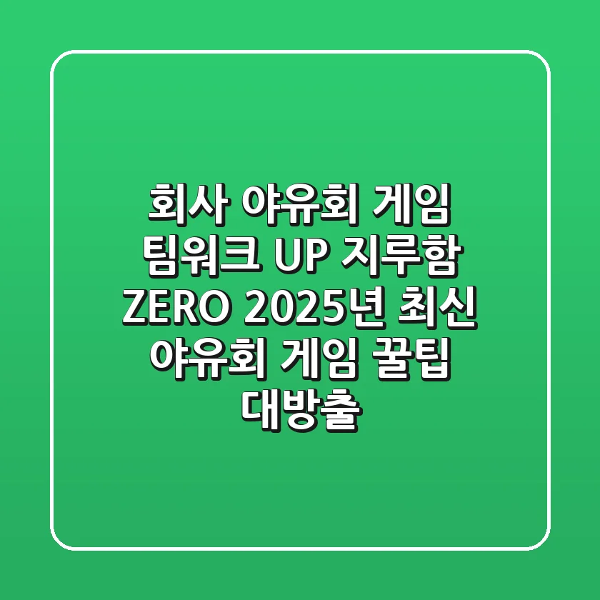 회사 야유회 게임, 팀워크 UP! 지루함 ZERO! 2025년 최신 야유회 게임 꿀팁 대방출