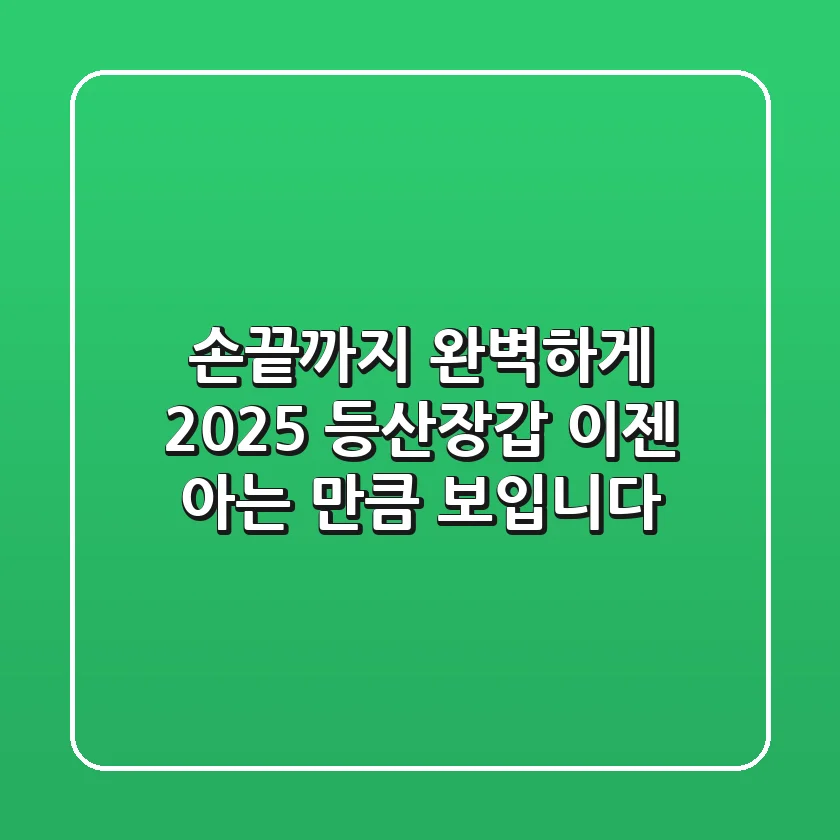 손끝까지 완벽하게! 2025 등산장갑, 이젠 아는 만큼 보입니다