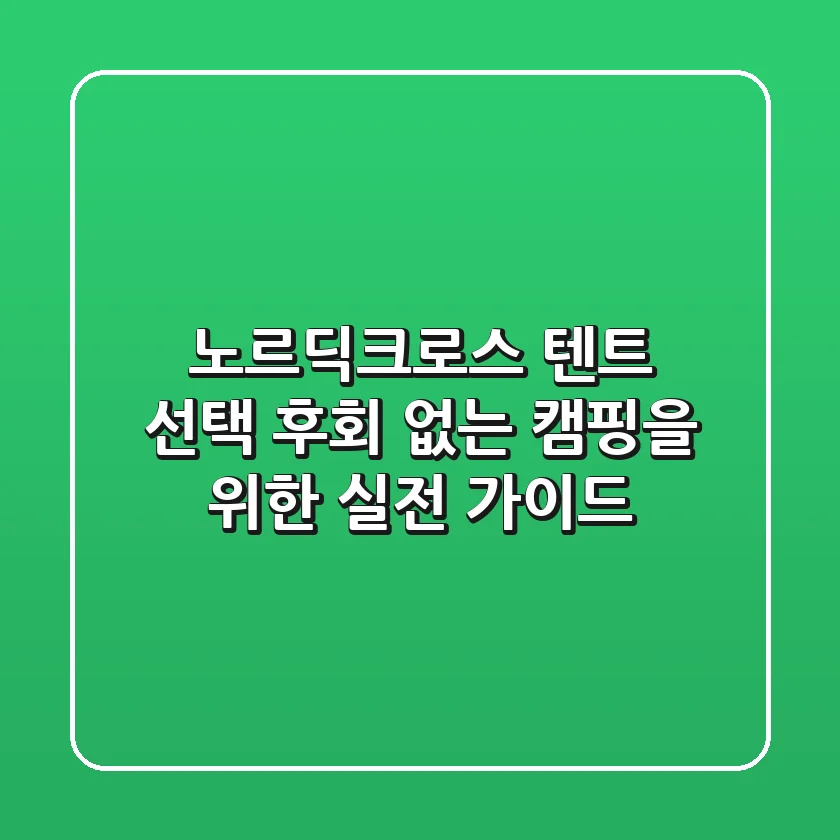 노르딕크로스 텐트 선택, 후회 없는 캠핑을 위한 실전 가이드