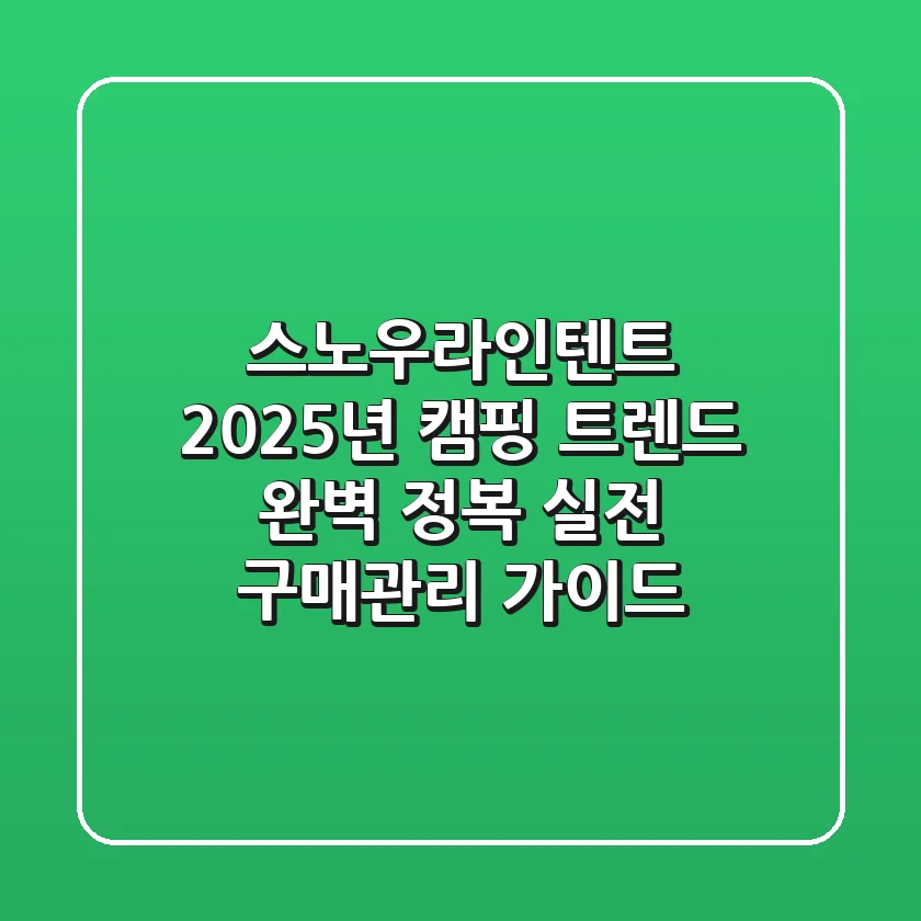 스노우라인텐트, 2025년 캠핑 트렌드 완벽 정복! 실전 구매&관리 가이드