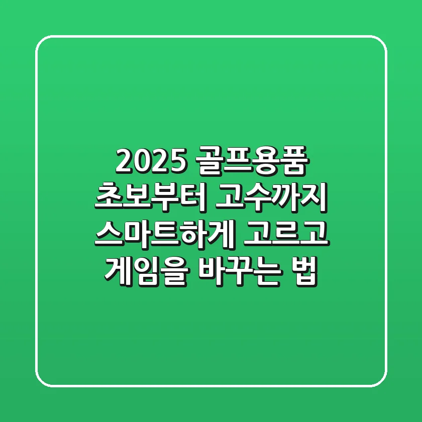 2025 골프용품: 초보부터 고수까지 스마트하게 고르고 게임을 바꾸는 법