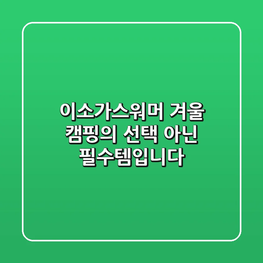 이소가스워머, 겨울 캠핑의 선택 아닌 필수템입니다