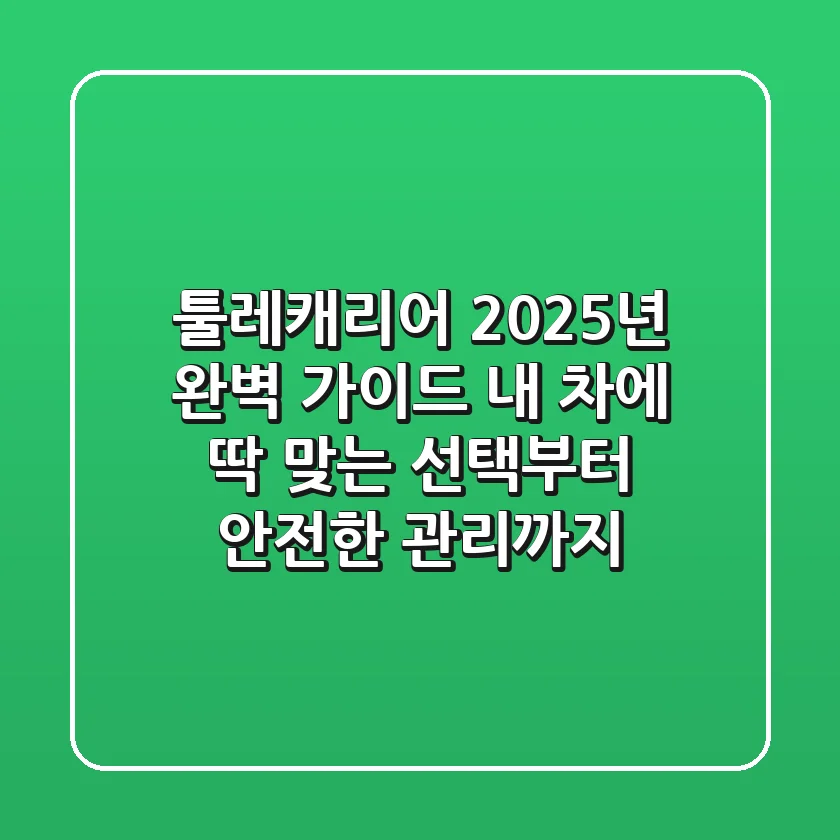 툴레캐리어, 2025년 완벽 가이드: 내 차에 딱 맞는 선택부터 안전한 관리까지