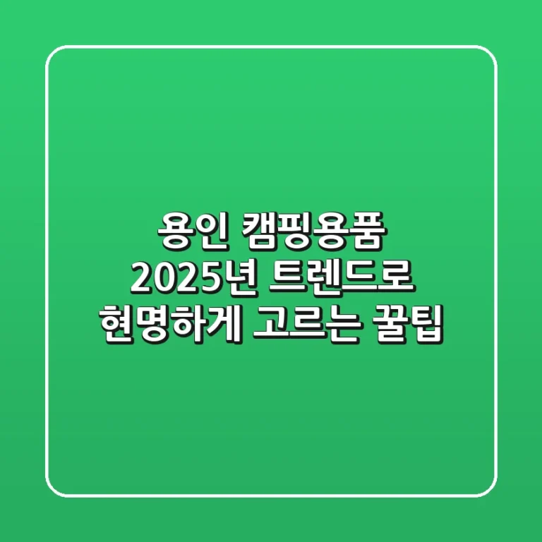 용인 캠핑용품, 2025년 트렌드로 현명하게 고르는 꿀팁