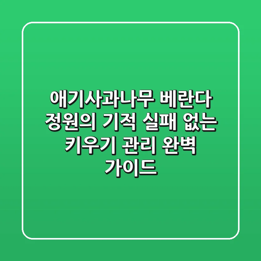 애기사과나무, 베란다 정원의 기적! 실패 없는 키우기 & 관리 완벽 가이드