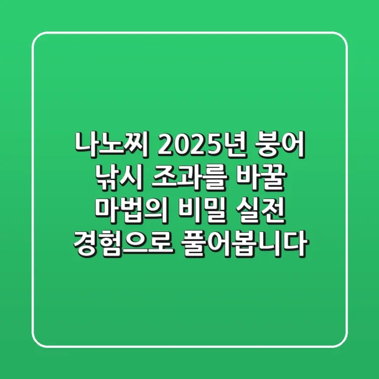 나노찌, 2025년 붕어 낚시 조과를 바꿀 마법의 비밀? 실전 경험으로 풀어봅니다