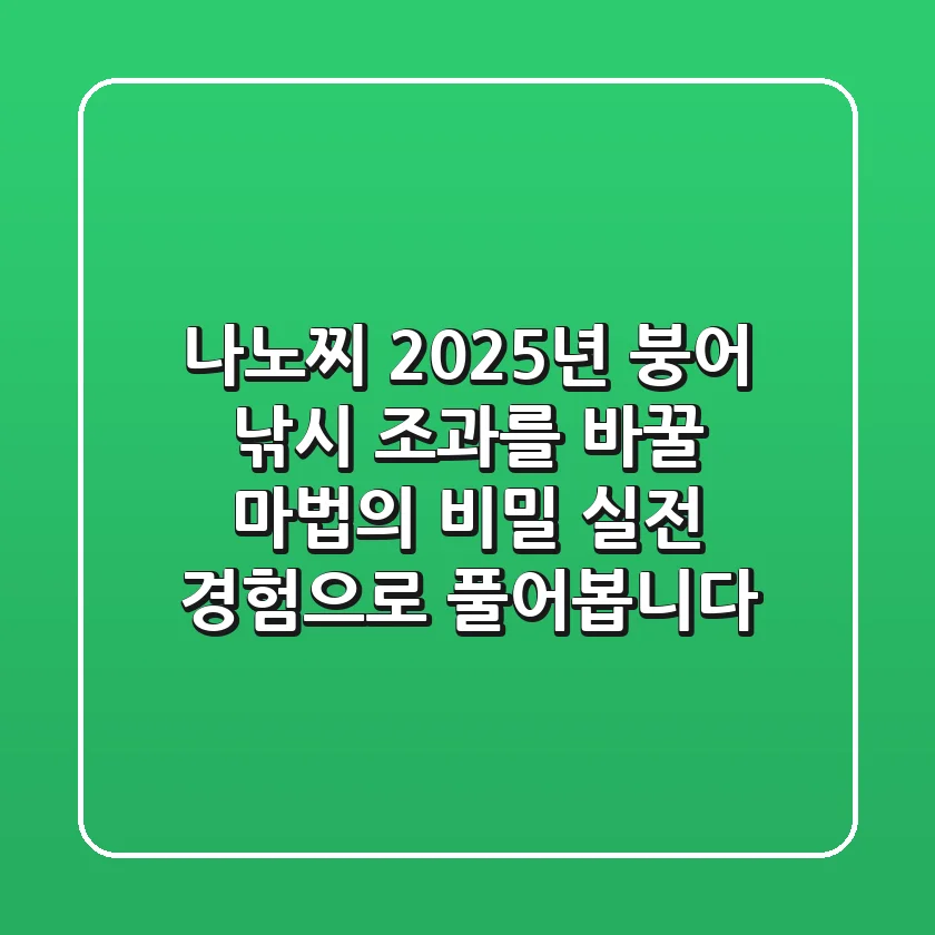 나노찌, 2025년 붕어 낚시 조과를 바꿀 마법의 비밀? 실전 경험으로 풀어봅니다