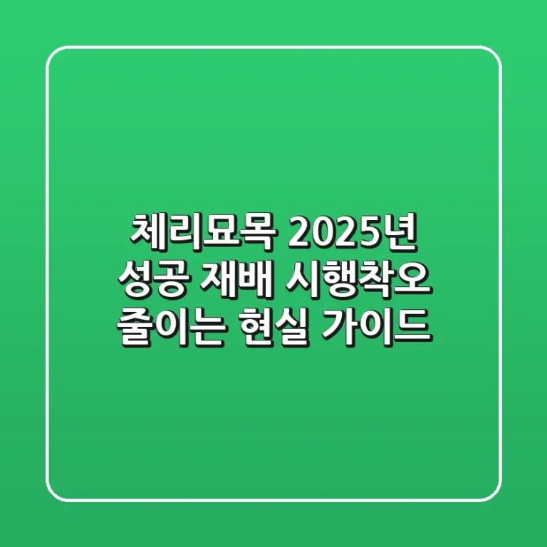 체리묘목, 2025년 성공 재배! 시행착오 줄이는 현실 가이드