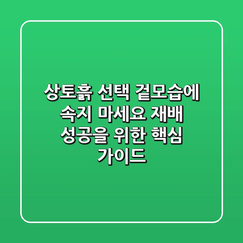 상토흙 선택: 겉모습에 속지 마세요! 재배 성공을 위한 핵심 가이드