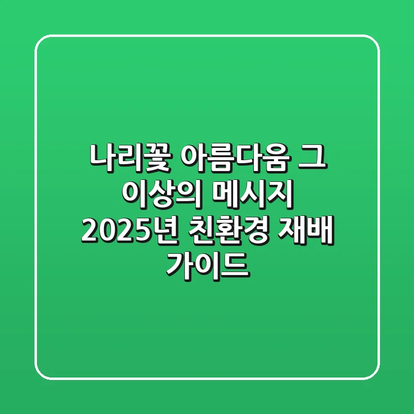 나리꽃, 아름다움 그 이상의 메시지: 2025년 친환경 재배 가이드