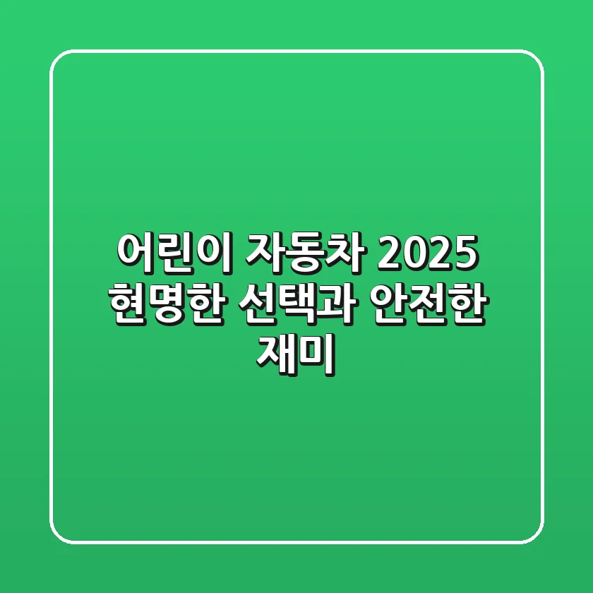 어린이 자동차 2025, 현명한 선택과 안전한 재미 🚗