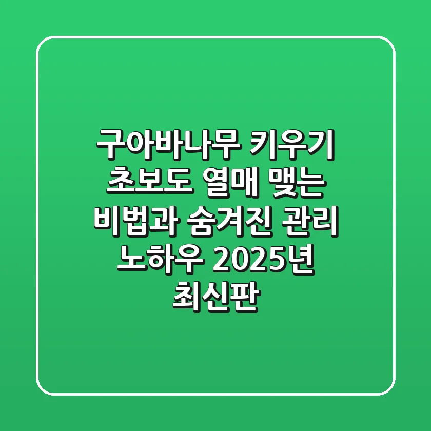 구아바나무 키우기: 초보도 열매 맺는 비법과 숨겨진 관리 노하우 (2025년 최신판)