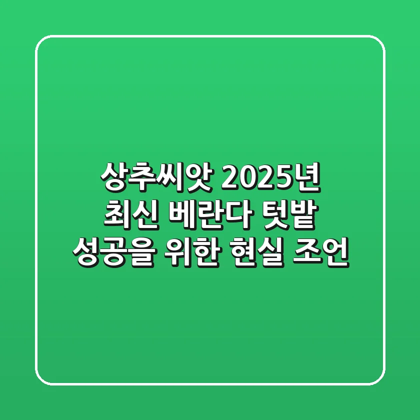 상추씨앗, 2025년 최신 베란다 텃밭 성공을 위한 현실 조언