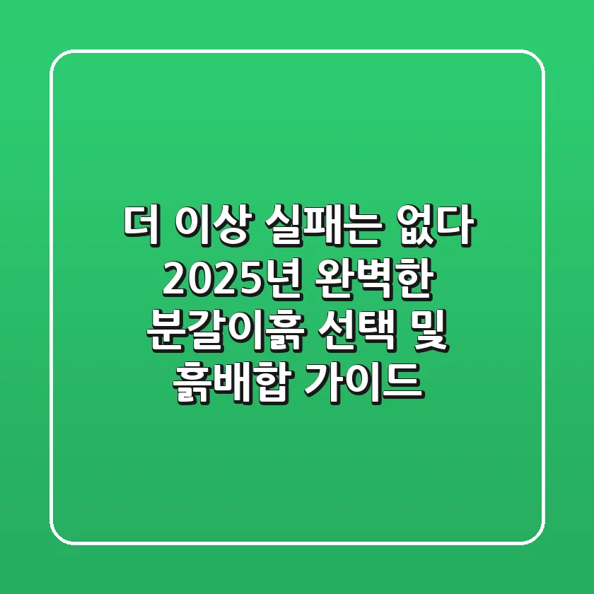 더 이상 실패는 없다! 2025년 완벽한 분갈이흙 선택 및 흙배합 가이드