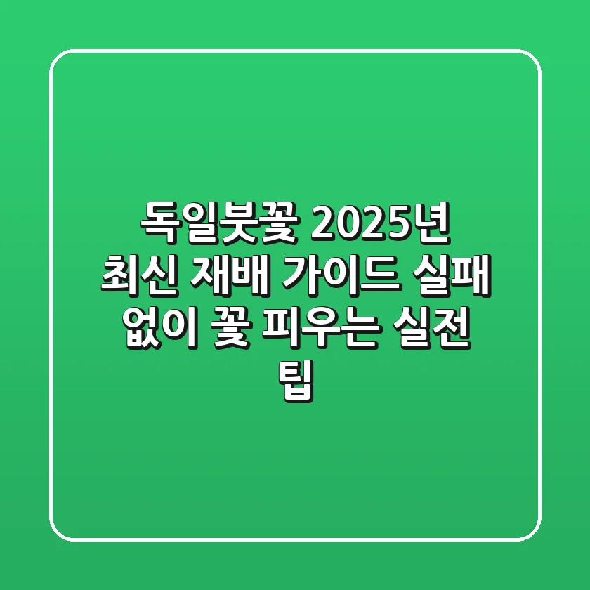 독일붓꽃, 2025년 최신 재배 가이드: 실패 없이 꽃 피우는 실전 팁!