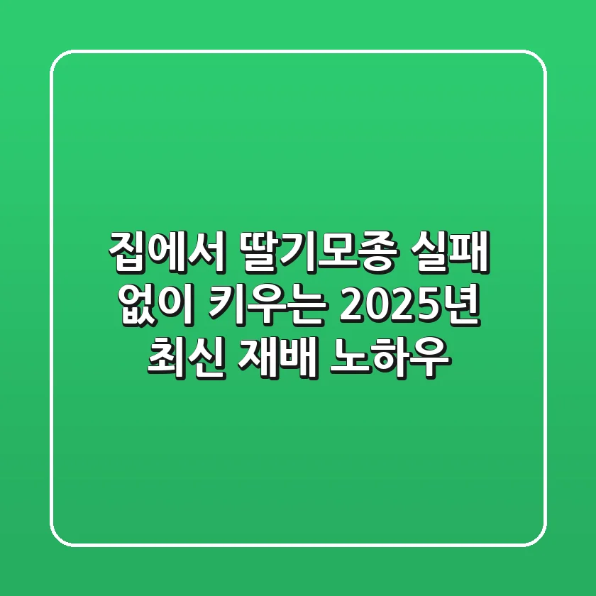 집에서 딸기모종, 실패 없이 키우는 2025년 최신 재배 노하우