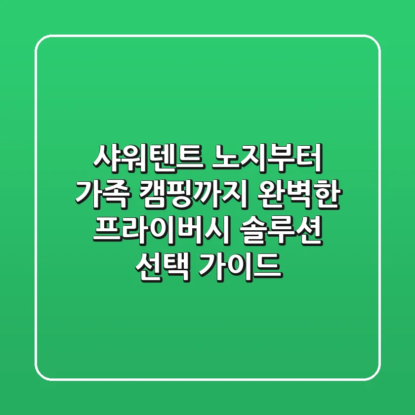 샤워텐트: 노지부터 가족 캠핑까지, 완벽한 프라이버시 솔루션 선택 가이드
