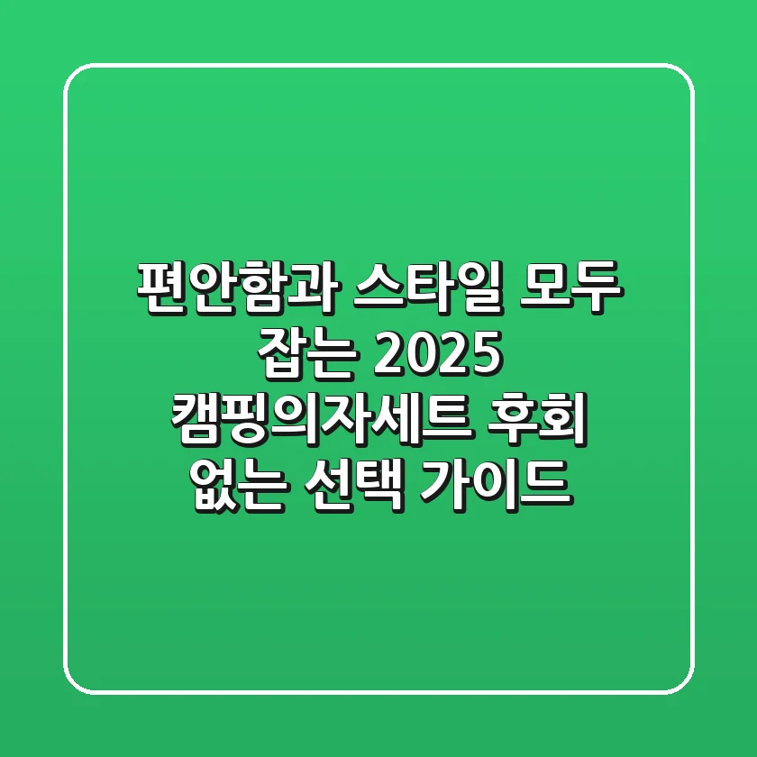 편안함과 스타일, 모두 잡는 2025 캠핑의자세트! 후회 없는 선택 가이드