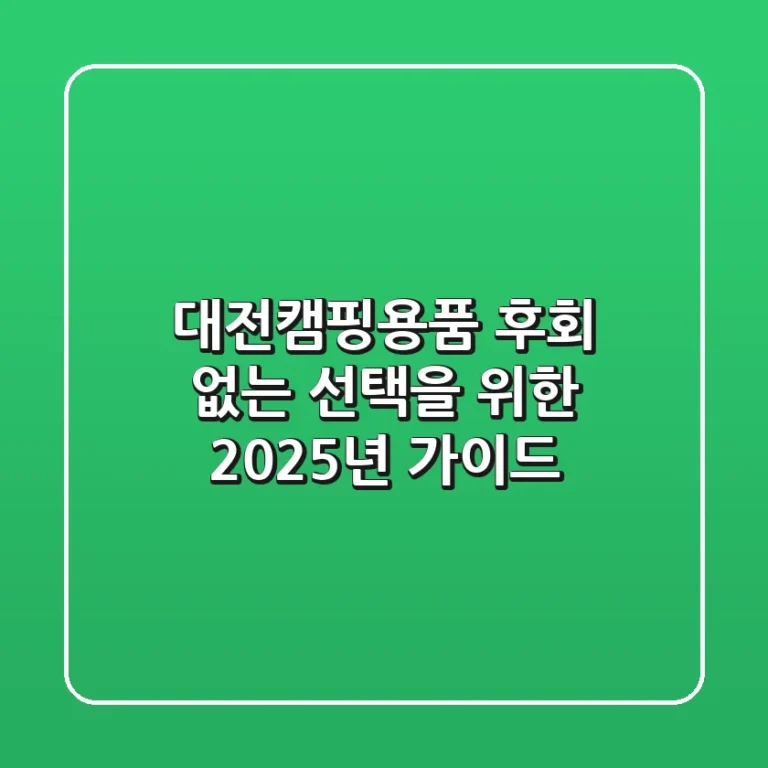 대전캠핑용품, 후회 없는 선택을 위한 2025년 가이드