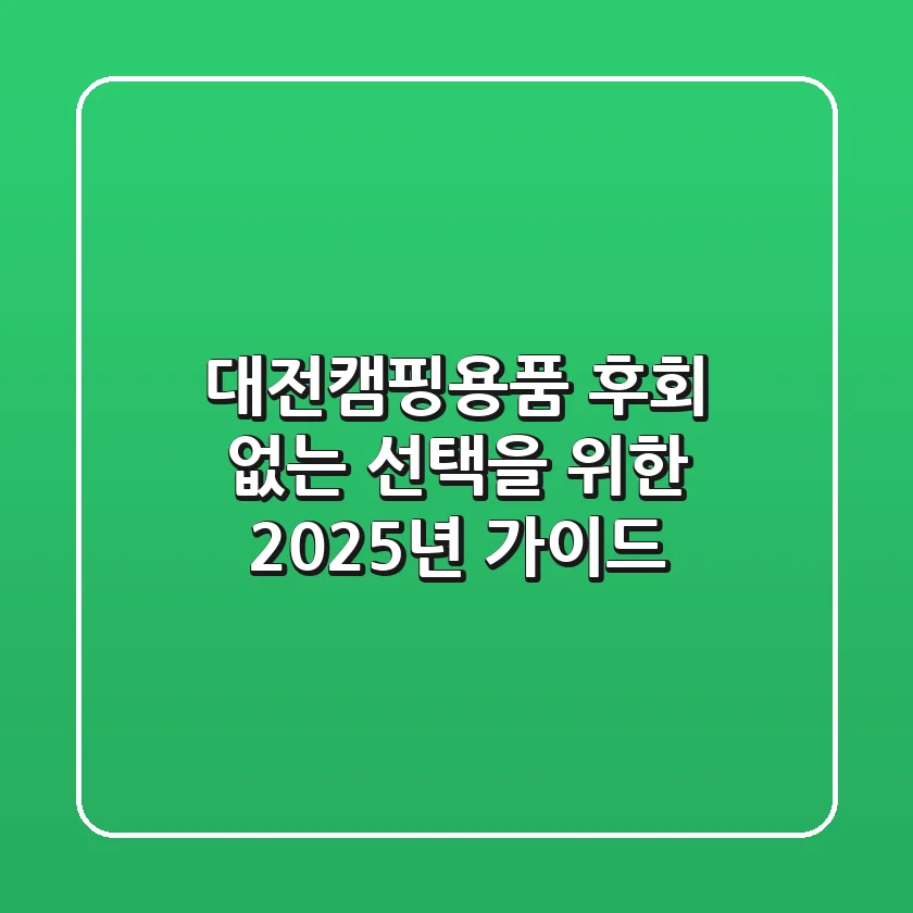 대전캠핑용품, 후회 없는 선택을 위한 2025년 가이드