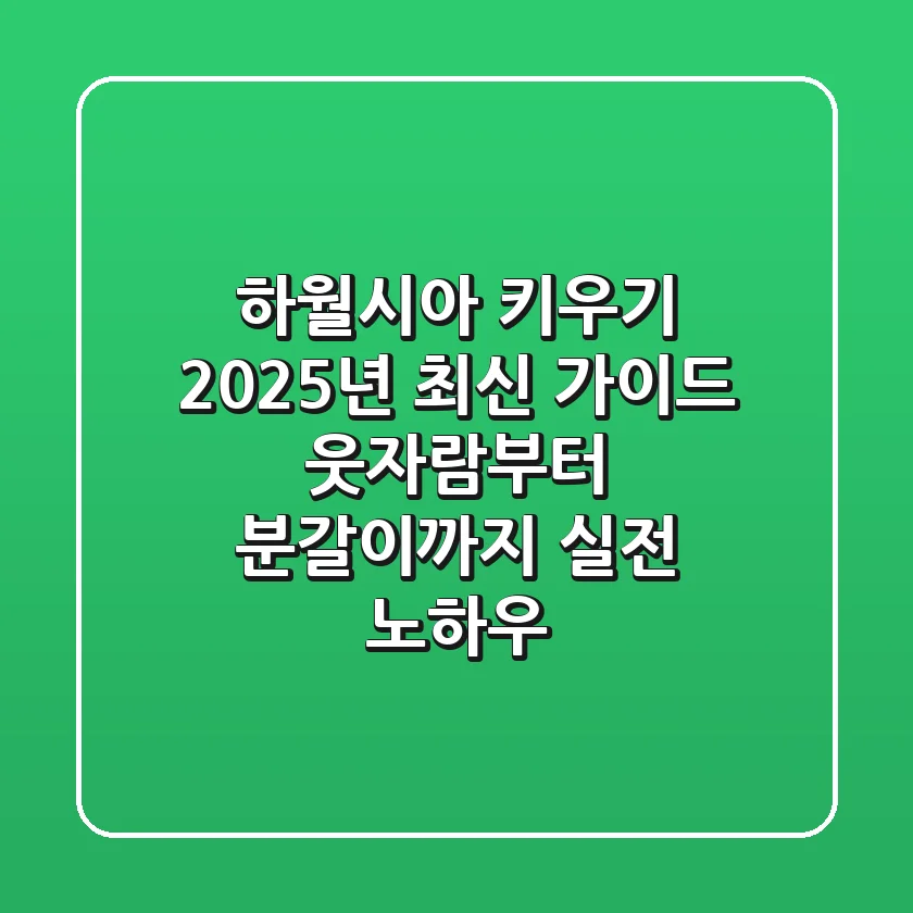 하월시아 키우기, 2025년 최신 가이드: 웃자람부터 분갈이까지 실전 노하우