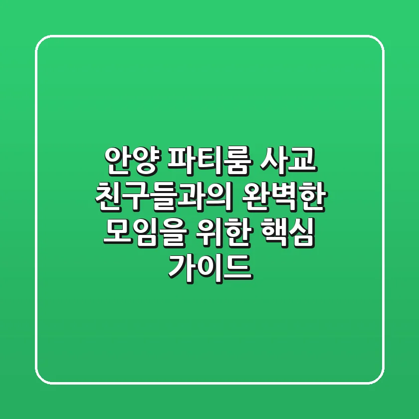 안양 파티룸 사교: 친구들과의 완벽한 모임을 위한 핵심 가이드