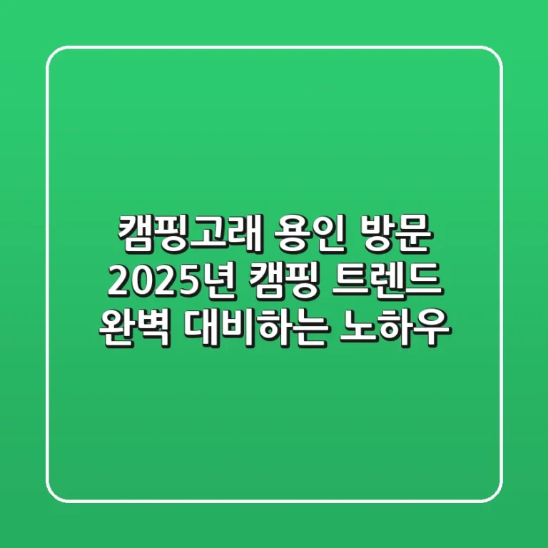 캠핑고래 용인 방문, 2025년 캠핑 트렌드 완벽 대비하는 노하우