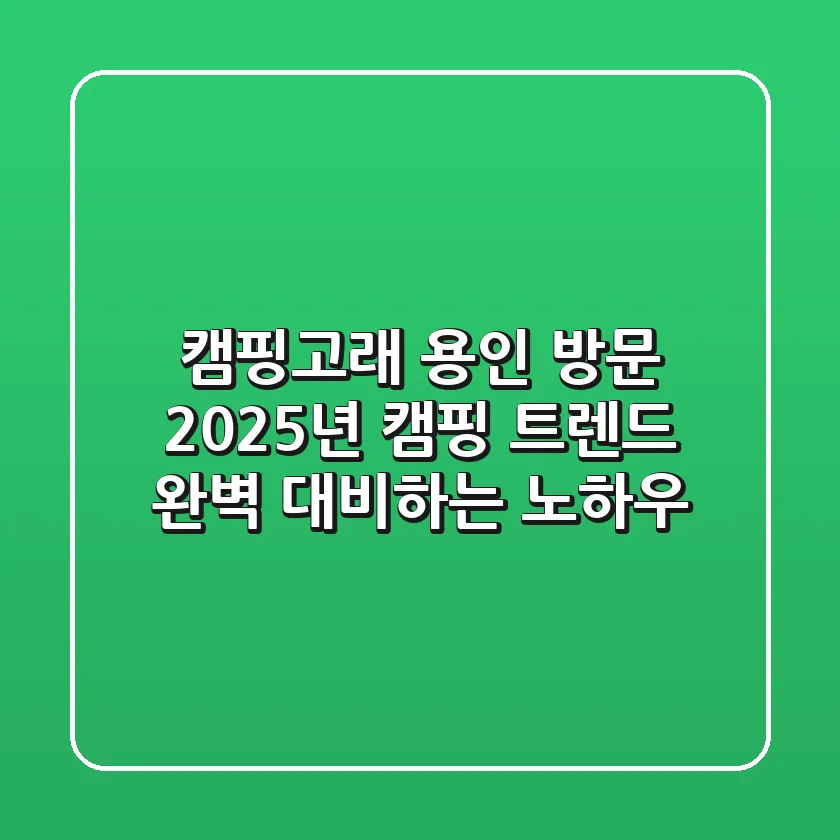 캠핑고래 용인 방문, 2025년 캠핑 트렌드 완벽 대비하는 노하우