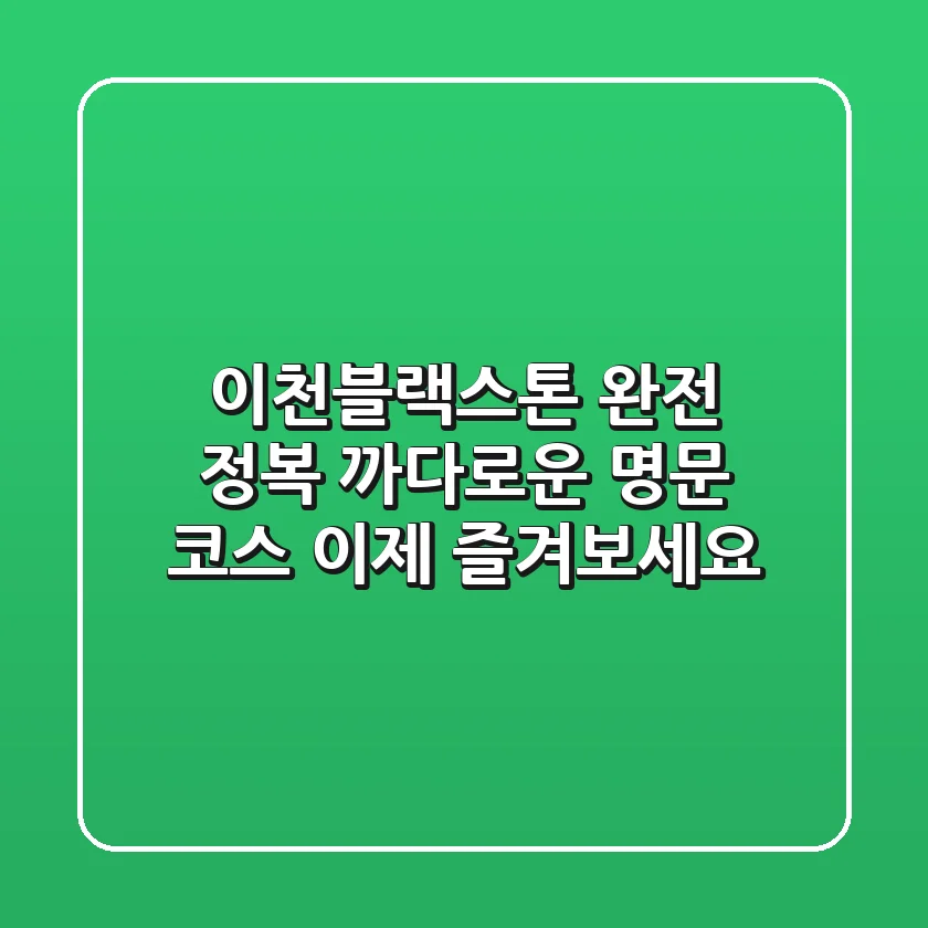 이천블랙스톤 완전 정복: 까다로운 명문 코스, 이제 즐겨보세요!