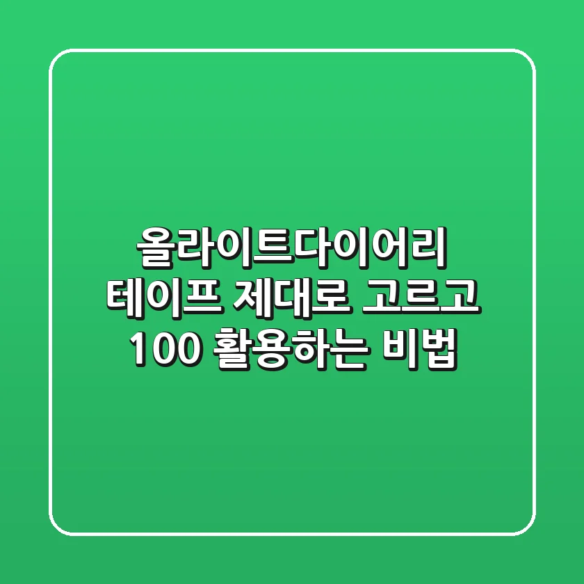 올라이트다이어리 테이프, 제대로 고르고 100% 활용하는 비법