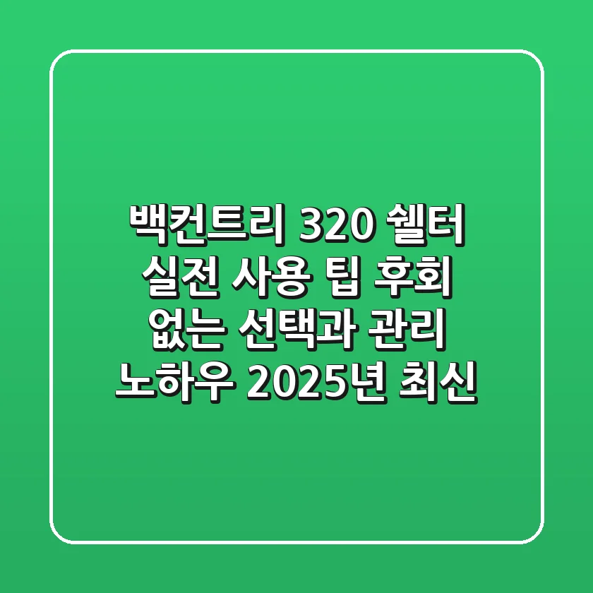 백컨트리 320 쉘터, 실전 사용 팁: 후회 없는 선택과 관리 노하우 (2025년 최신)
