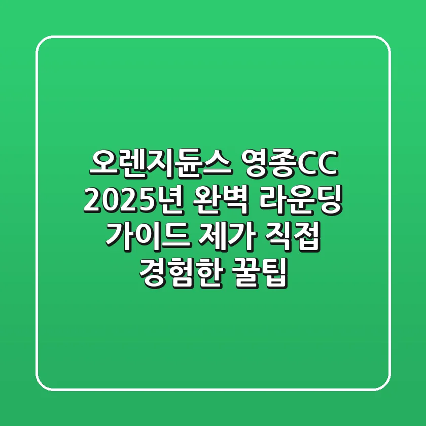 오렌지듄스 영종CC 2025년 완벽 라운딩 가이드: 제가 직접 경험한 꿀팁