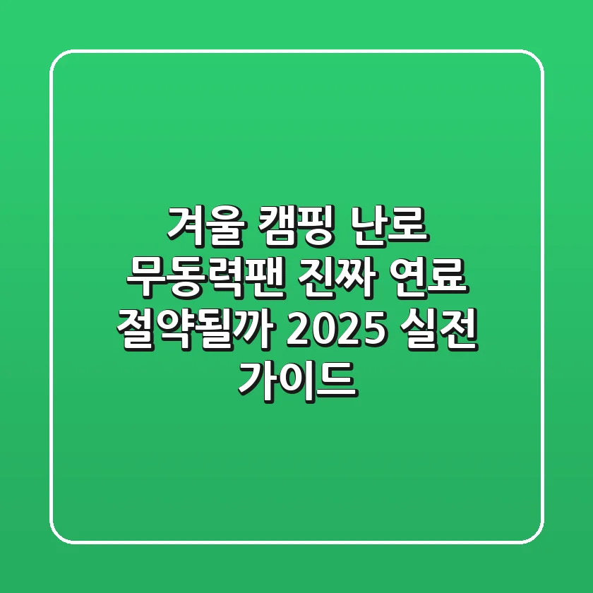 겨울 캠핑 난로 무동력팬, 진짜 연료 절약될까? 2025 실전 가이드