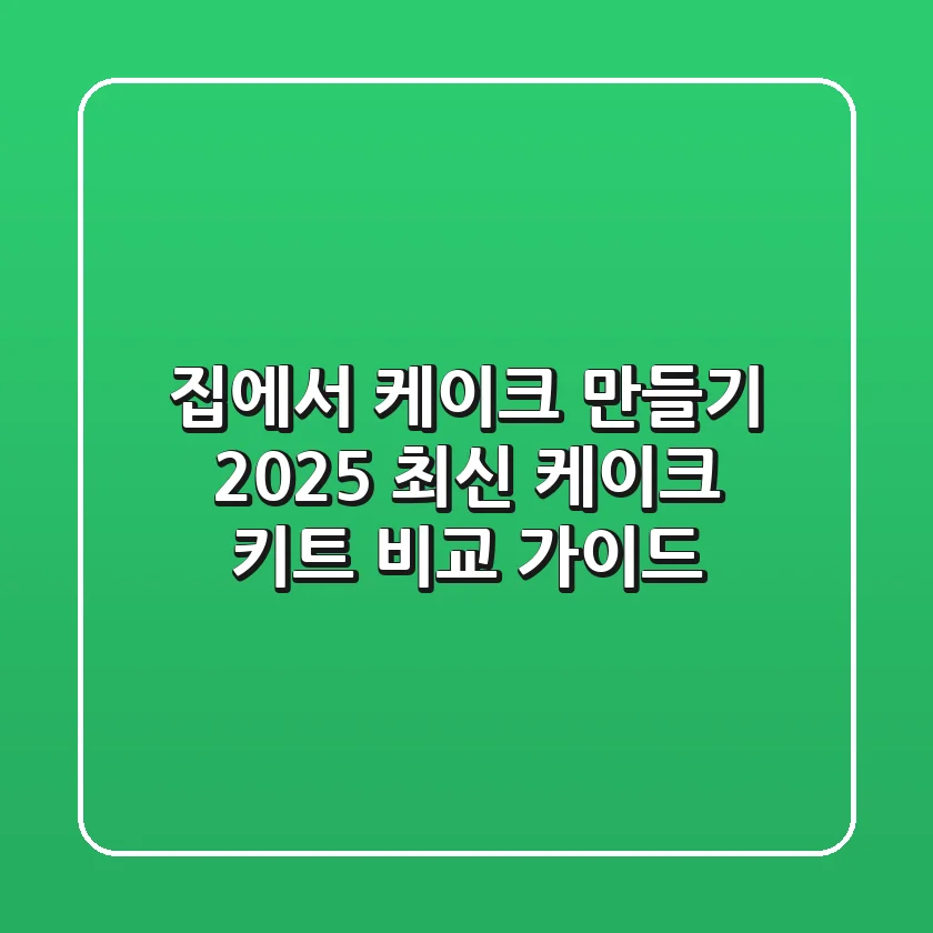 집에서 케이크 만들기? 2025 최신 케이크 키트 비교 가이드