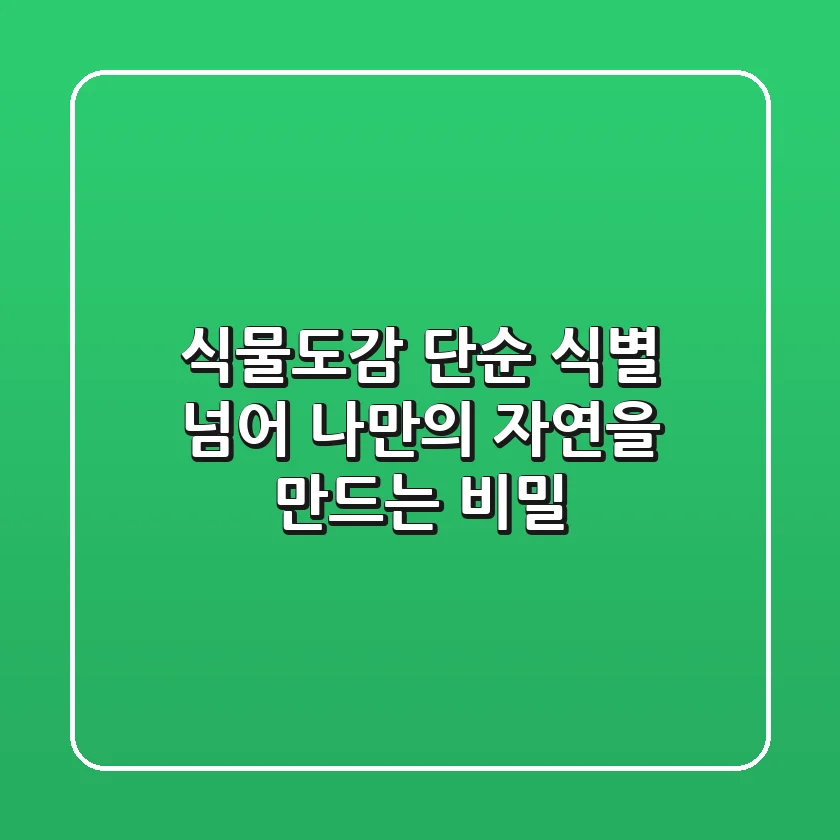 식물도감, 단순 식별 넘어 ‘나만의 자연’을 만드는 비밀