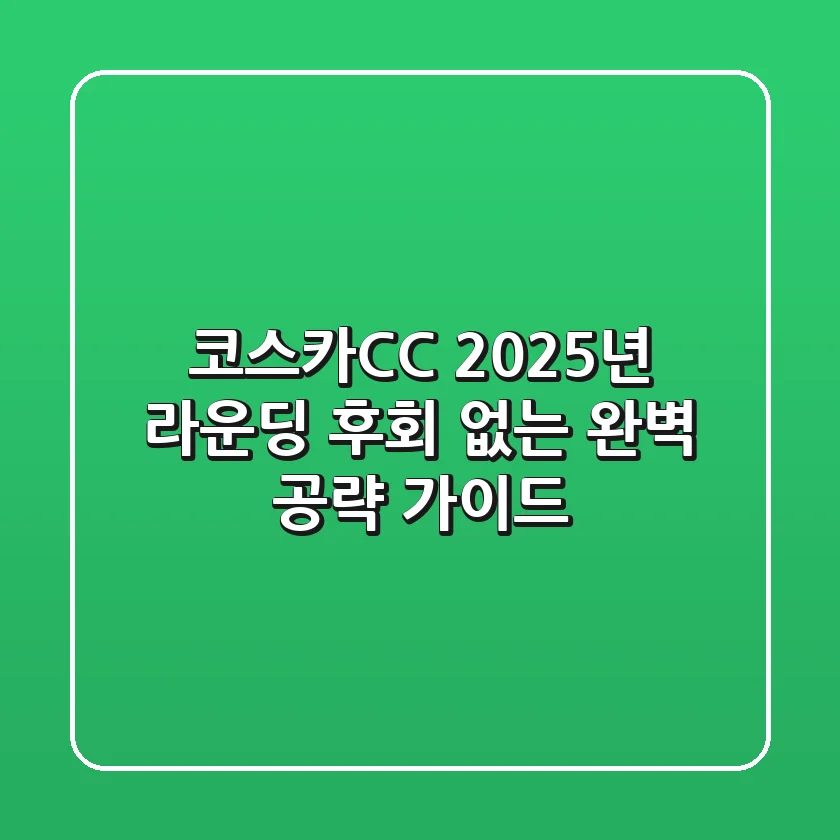 코스카CC 2025년 라운딩, 후회 없는 완벽 공략 가이드!