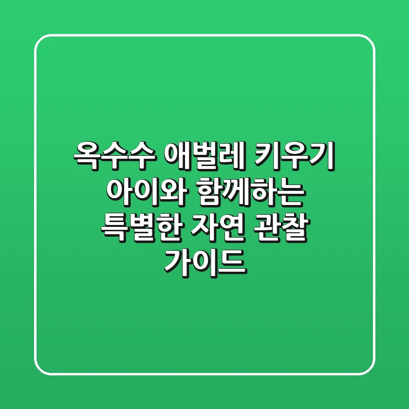옥수수 애벌레 키우기: 아이와 함께하는 특별한 자연 관찰 가이드
