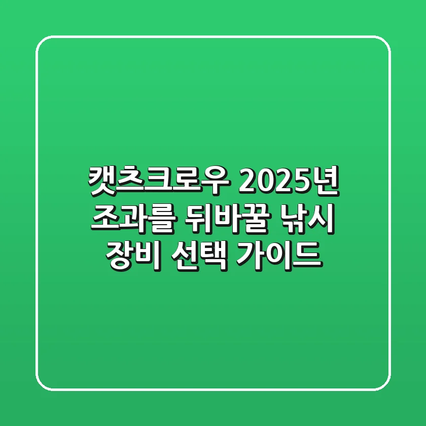 캣츠크로우: 2025년 조과를 뒤바꿀 낚시 장비 선택 가이드