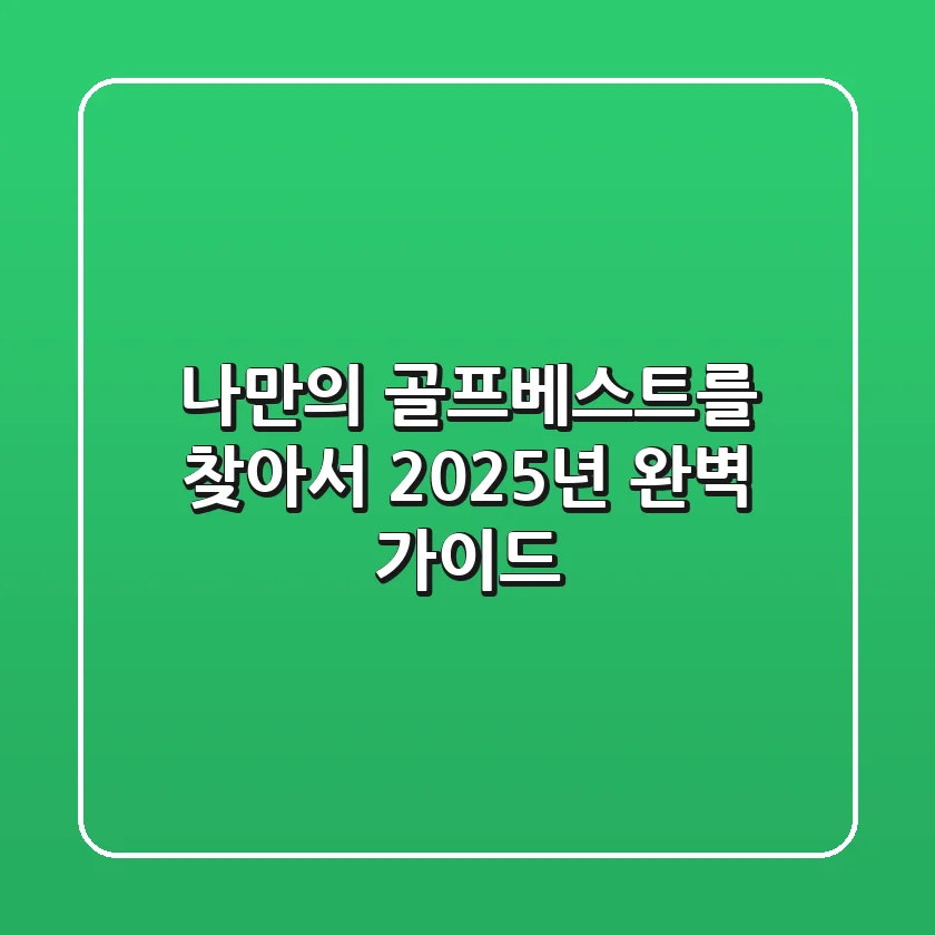 나만의 골프베스트를 찾아서: 2025년 완벽 가이드