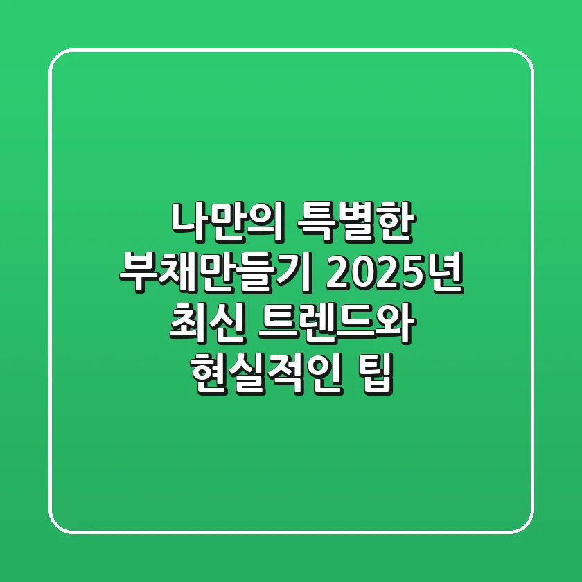 나만의 특별한 부채만들기, 2025년 최신 트렌드와 현실적인 팁