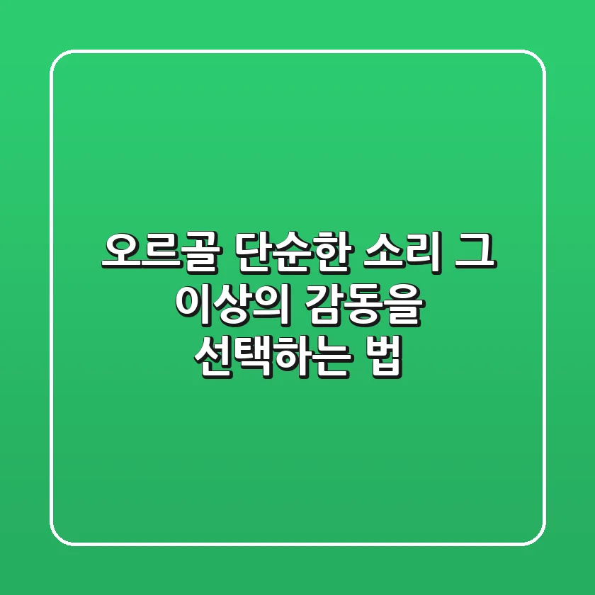 오르골, 단순한 소리 그 이상의 감동을 선택하는 법