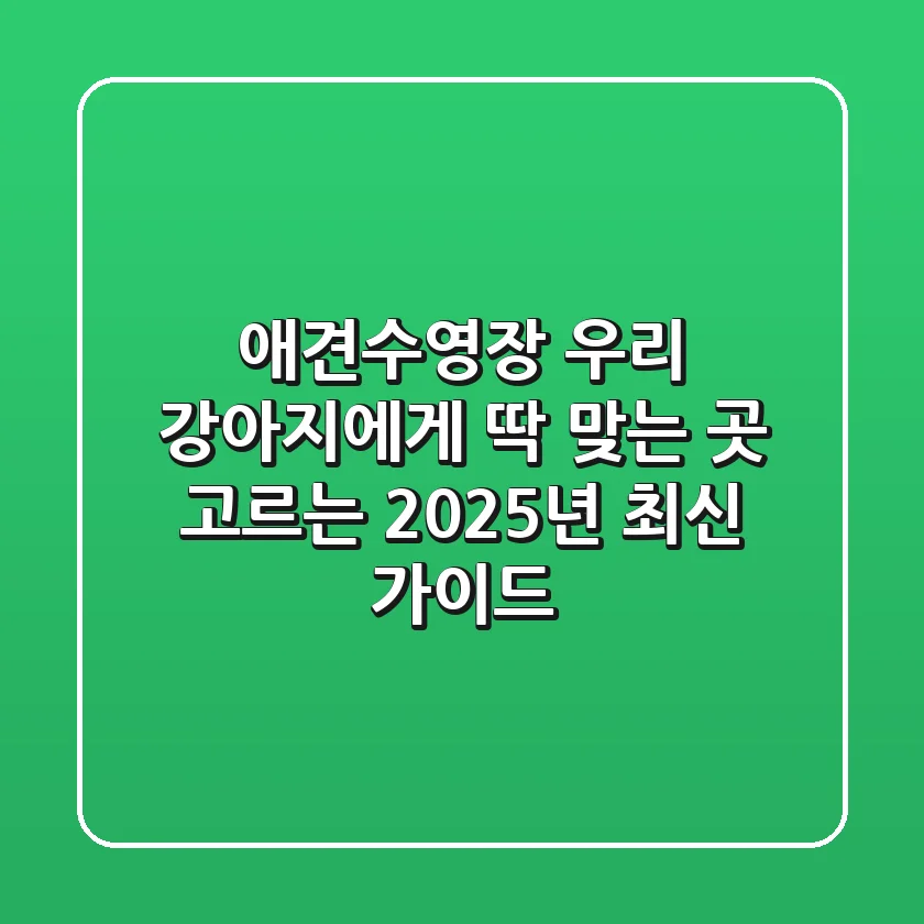 애견수영장, 우리 강아지에게 딱 맞는 곳 고르는 2025년 최신 가이드!