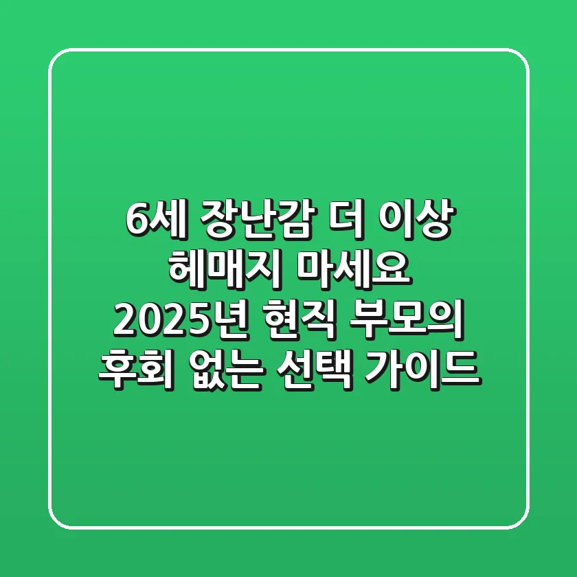 6세 장난감, 더 이상 헤매지 마세요: 2025년 현직 부모의 후회 없는 선택 가이드
